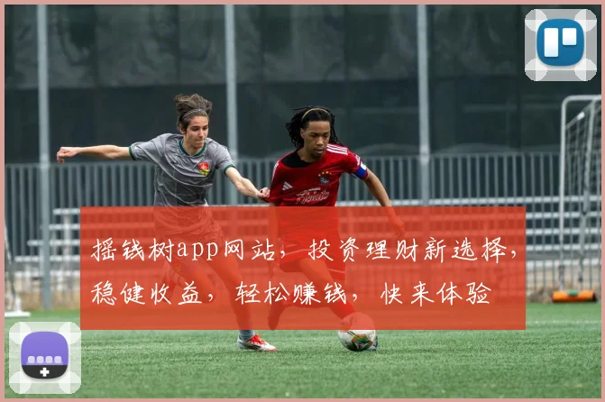 摇钱树app网站，投资理财新选择，稳健收益，轻松赚钱，快来体验