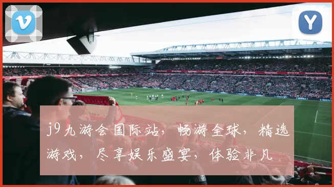 j9九游会国际站，畅游全球，精选游戏，尽享娱乐盛宴，体验非凡