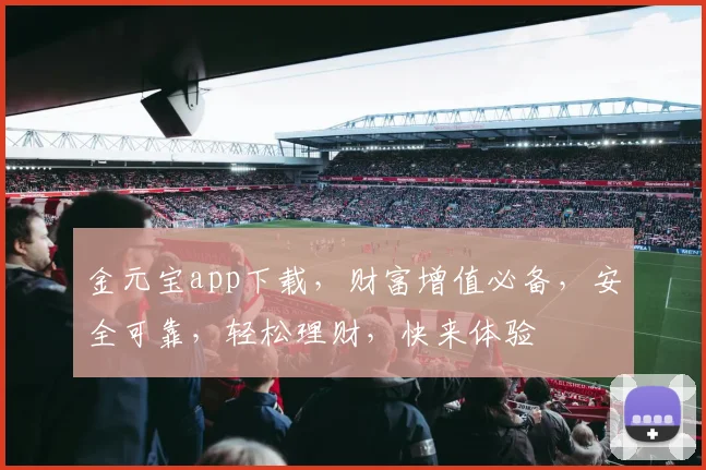 金元宝app下载，财富增值必备，安全可靠，轻松理财，快来体验