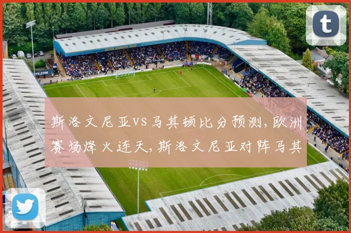 斯洛文尼亚vs马其顿比分预测,欧洲赛场烽火连天,斯洛文尼亚对阵马其顿,悬念重重